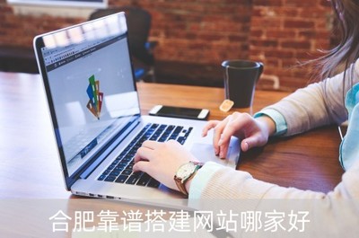 合肥靠谱搭建网站哪家好(合肥网络公司建站)